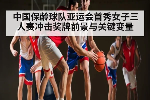 中国保龄球队亚运会首秀女子三人赛冲击奖牌前景与关键变量 - NG28APP